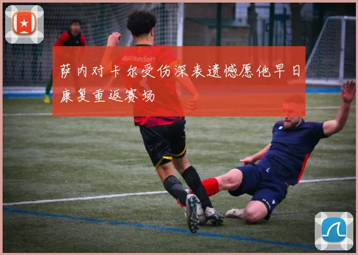 萨内对卡尔受伤深表遗憾愿他早日康复重返赛场
