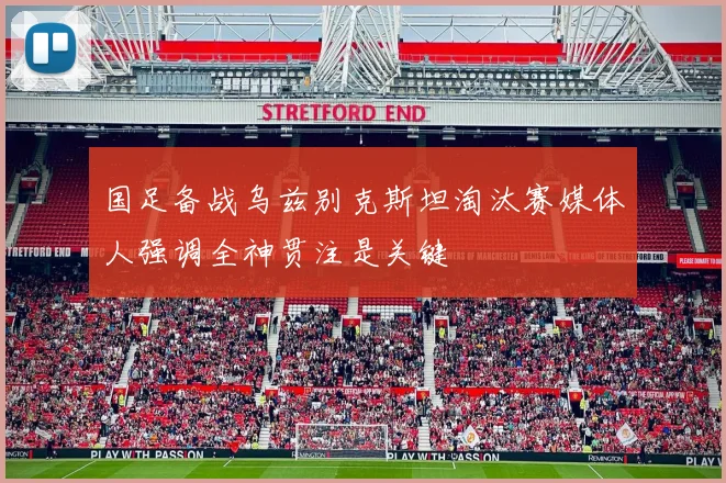 国足备战乌兹别克斯坦淘汰赛媒体人强调全神贯注是关键