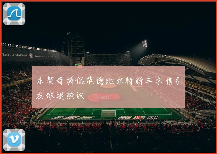 东契奇调侃范德比尔特新车求借引发球迷热议