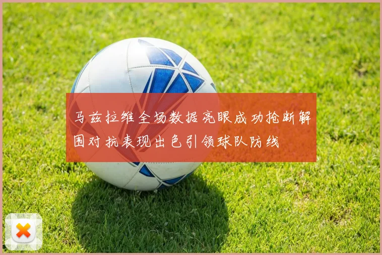 马兹拉维全场数据亮眼成功抢断解围对抗表现出色引领球队防线