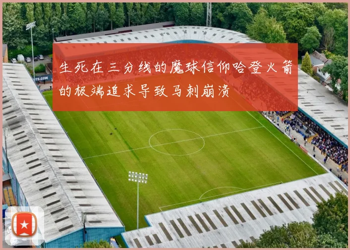 生死在三分线的魔球信仰哈登火箭的极端追求导致马刺崩溃