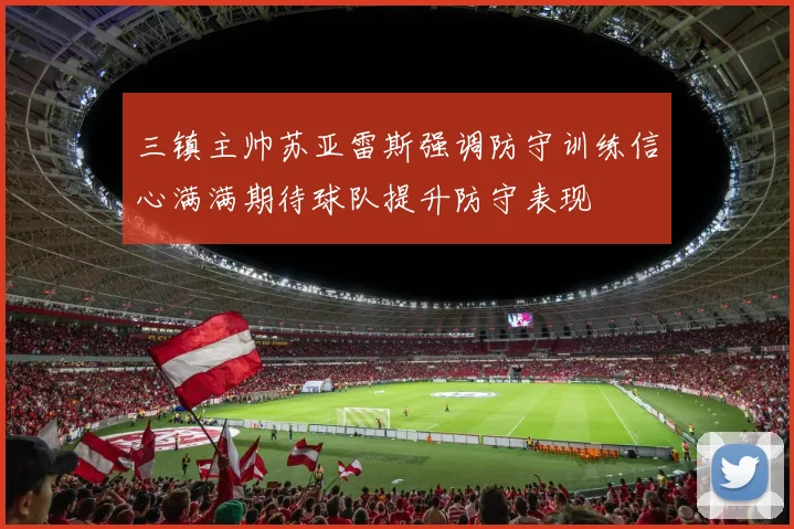 三镇主帅苏亚雷斯强调防守训练信心满满期待球队提升防守表现