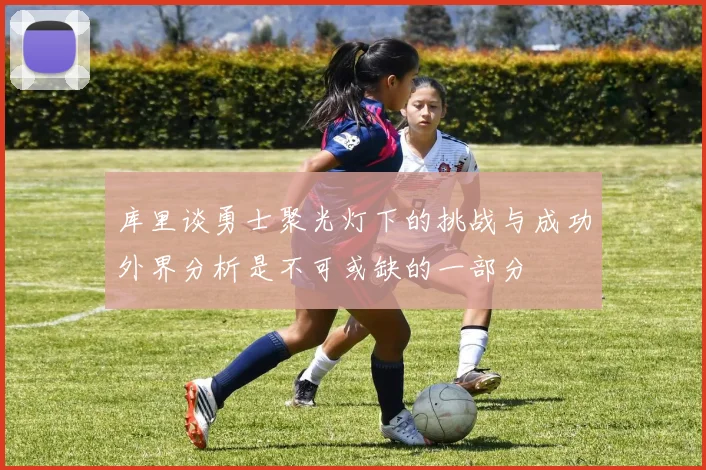 库里谈勇士聚光灯下的挑战与成功外界分析是不可或缺的一部分