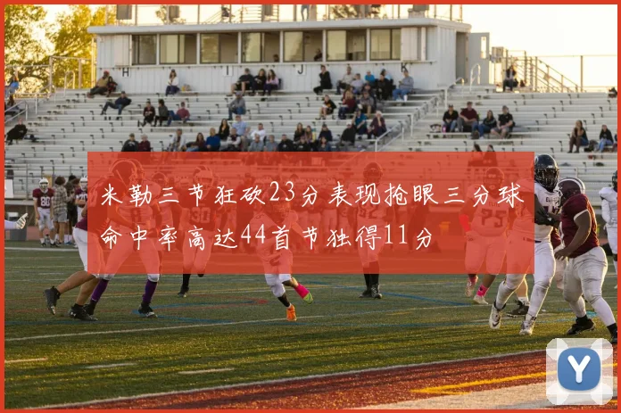 米勒三节狂砍23分表现抢眼三分球命中率高达44首节独得11分